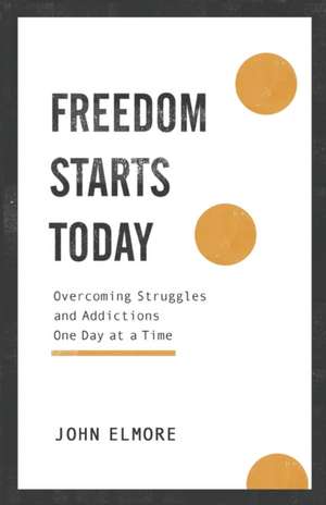 Freedom Starts Today – Overcoming Struggles and Addictions One Day at a Time de John Elmore