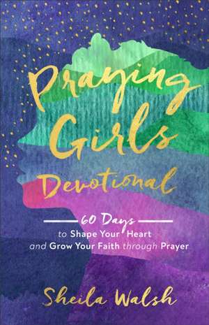 Praying Girls Devotional – 60 Days to Shape Your Heart and Grow Your Faith through Prayer de Sheila Walsh