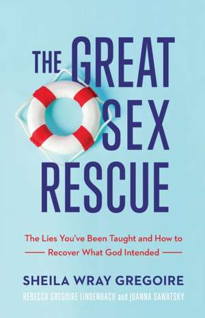 The Great Sex Rescue – The Lies You`ve Been Taught and How to Recover What God Intended de Sheila Wray Gregoire