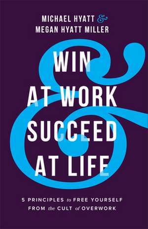 Win at Work and Succeed at Life – 5 Principles to Free Yourself from the Cult of Overwork de Michael Hyatt