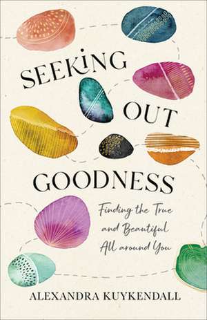 Seeking Out Goodness – Finding the True and Beautiful All around You de Alexandra Kuykendall