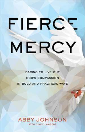 Fierce Mercy – Daring to Live Out God`s Compassion in Bold and Practical Ways de Abby Johnson