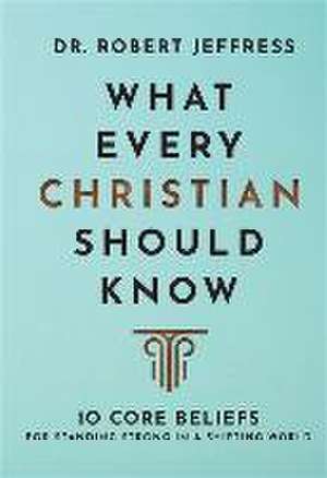 What Every Christian Should Know – 10 Core Beliefs for Standing Strong in a Shifting World de Dr. Robert Jeffress