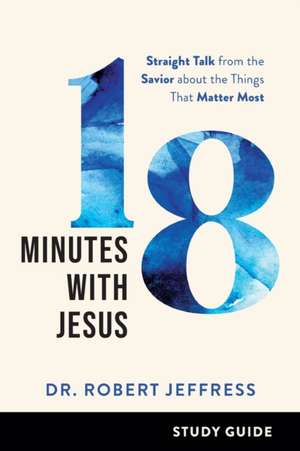 18 Minutes with Jesus Study Guide – Straight Talk from the Savior about the Things That Matter Most de Dr. Robert Jeffress