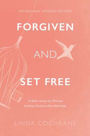 Forgiven and Set Free – A Bible Study for Women Seeking Healing after Abortion de Linda Cochrane