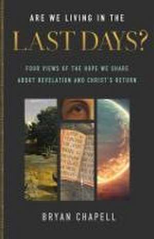 Are We Living in the Last Days? – Four Views of the Hope We Share about Revelation and Christ`s Return de Bryan Chapell