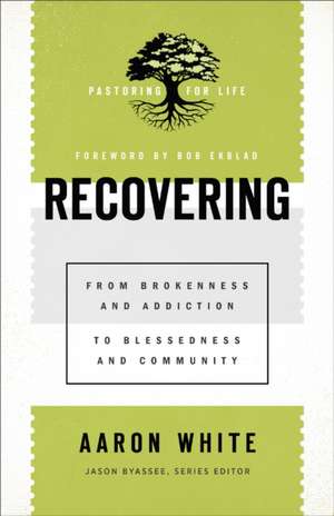 Recovering – From Brokenness and Addiction to Blessedness and Community de Aaron White