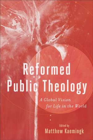 Reformed Public Theology – A Global Vision for Life in the World de Matthew Kaemingk