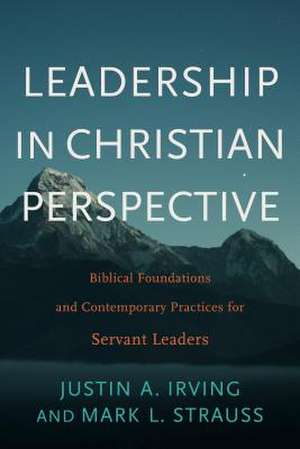 Leadership in Christian Perspective: Biblical Foundations and Contemporary Practices for Servant Leaders de Justin A. Irving