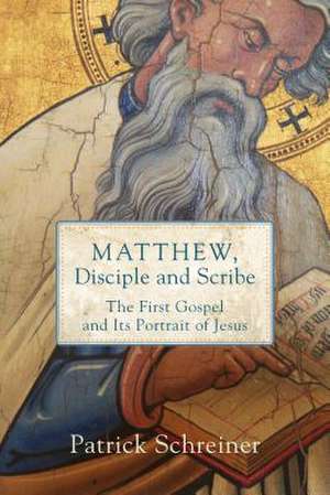 Matthew, Disciple and Scribe: The First Gospel and Its Portrait of Jesus de Patrick Schreiner