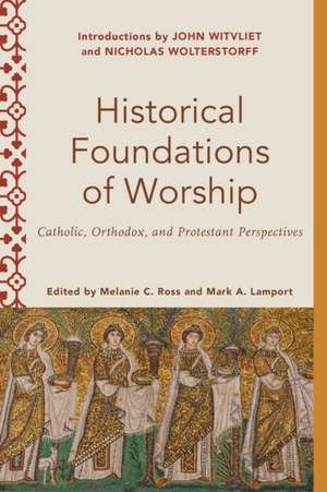 Historical Foundations of Worship – Catholic, Orthodox, and Protestant Perspectives de Melanie C. Ross