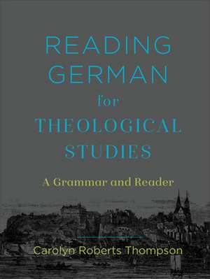 Reading German for Theological Studies – A Grammar and Reader de Carolyn Roberts Thompson