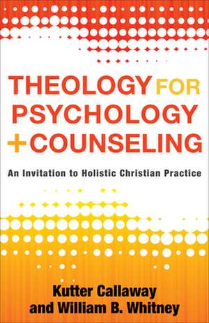 Theology for Psychology and Counseling: An Invitation to Holistic Christian Practice de Kutter Callaway