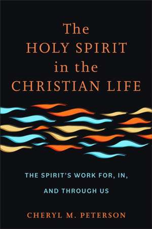 The Holy Spirit in the Christian Life – The Spirit`s Work for, in, and through Us de Cheryl M. Peterson