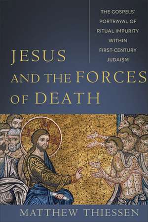 Jesus and the Forces of Death – The Gospels` Portrayal of Ritual Impurity within First–Century Judaism de Matthew Thiessen