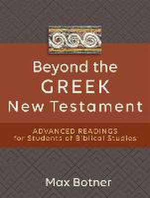 Beyond the Greek New Testament – Advanced Readings for Students of Biblical Studies de Max Botner