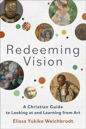 Redeeming Vision – A Christian Guide to Looking at and Learning from Art de Elissa Yukiko Weichbrodt