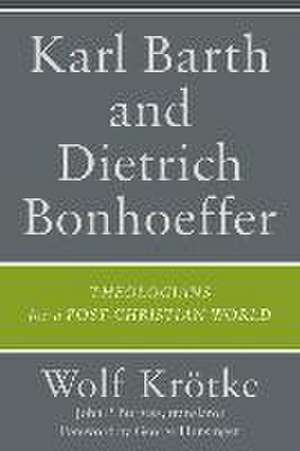 Karl Barth and Dietrich Bonhoeffer – Theologians for a Post–Christian World de Wolf Krötke