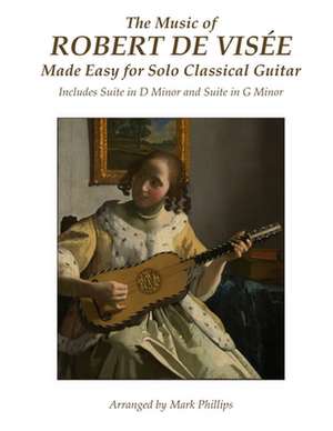 The Music of Robert de Visee Made Easy for Solo Classical Guitar de Robert De Visee