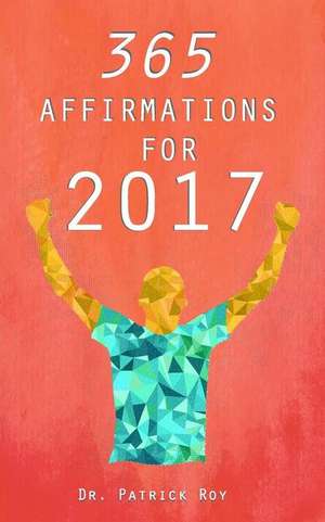 365 Affirmations for 2017 de Roy, Dr Patrick