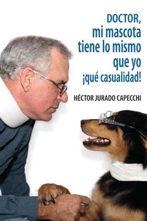 Doctor, Mi Mascota Tiene Lo Mismo Que Yo, Que Casualidad! de Hector Jurado Capecchi