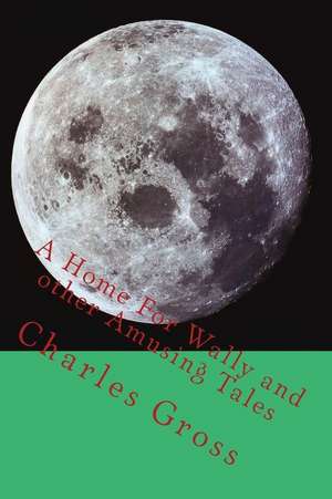 A Home for Wally and Other Amusing Tales by Charles Gross de MR Charles Edward Gross Jr