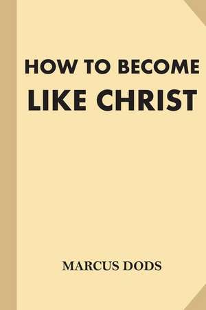 How to Become Like Christ de Marcus Dods