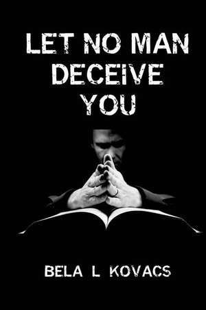 Let No Man Deceive You de Kovacs, Bela L.