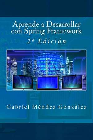 Aprende a Desarrollar Con Spring Framework de Gabriel Mendez Gonzalez