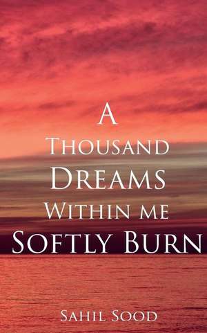 A Thousand Dreams Within Me Softly Burn de Sood, Sahil