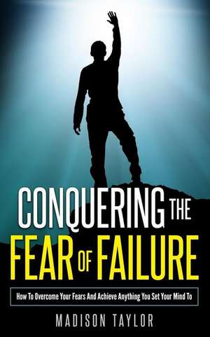 Conquering the Fear of Failure de Madison Taylor