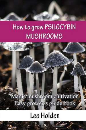 How to Grow Psilocybin Mushrooms de Holden, Leo