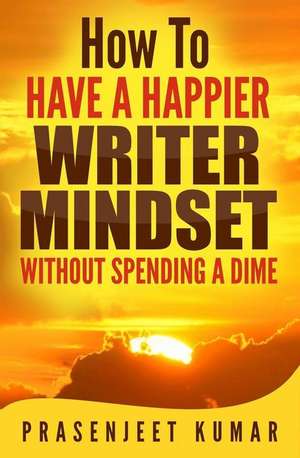 How to Have a Happier Writer Mindset Without Spending a Dime de Prasenjeet Kumar