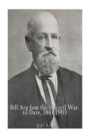 Bill Arp from the Uncivil War to Date, 1861-1903 de Bill Arp