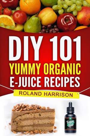 DIY 101 Yummy Organic E-Juice Recipes de Roland Harrison