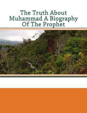 The Truth about Muhammad a Biography of the Prophet de Mia, Saifur