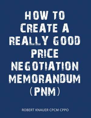 A Guide to Writing a Good Price Negotiation Memorandum (Pnm) de Knauer, MR Robert