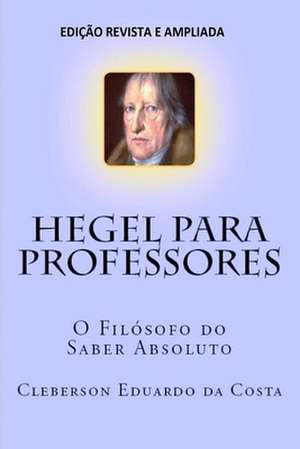 Hegel Para Professores de Cleberson Eduardo Da Costa