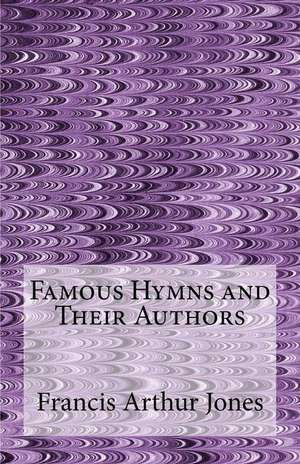 Famous Hymns and Their Authors de Francis Arthur Jones