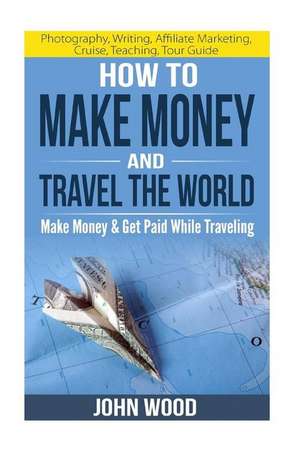 How to Make Money and Travel the World de John Wood