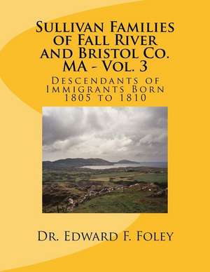 Sullivan Families of Fall River and Bristol Co. Ma - Vol. 3 de Foley, Dr Edward F.