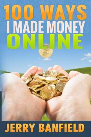 100 Ways I Made Money Online de Jerry Banfield