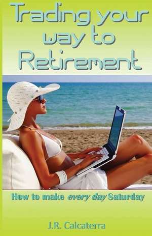 Trading Your Way to Retirement de J. R. Calcaterra