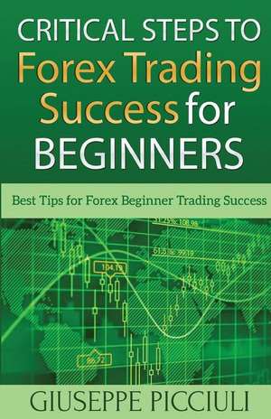 Critical Steps to Forex Trading Success for Beginners de Giuseppe Picciuli