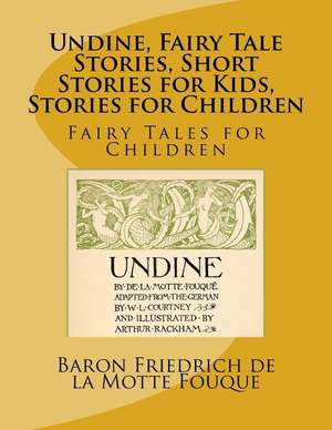 Undine, Fairy Tale Stories, Short Stories for Kids, Stories for Children de De La Motte Fouque, Baron Friedrich Hein