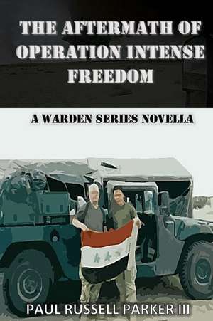 The Aftermath of Operation Intense Freedom de Paul Russell Parker III