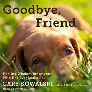 Goodbye, Friend: Healing Wisdom for Anyone Who Has Ever Lost a Pet de Barry Abrams