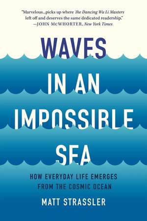 Waves in an Impossible Sea: How Everyday Life Emerges from the Cosmic Ocean de Matt Strassler