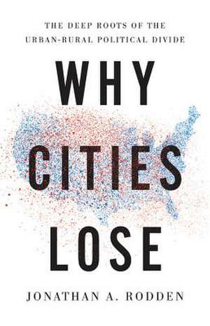 Why Cities Lose: The Deep Roots of the Urban-Rural Political Divide de Jonathan A. Rodden