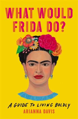 What Would Frida Do?: A Guide to Living Boldly de Arianna Davis